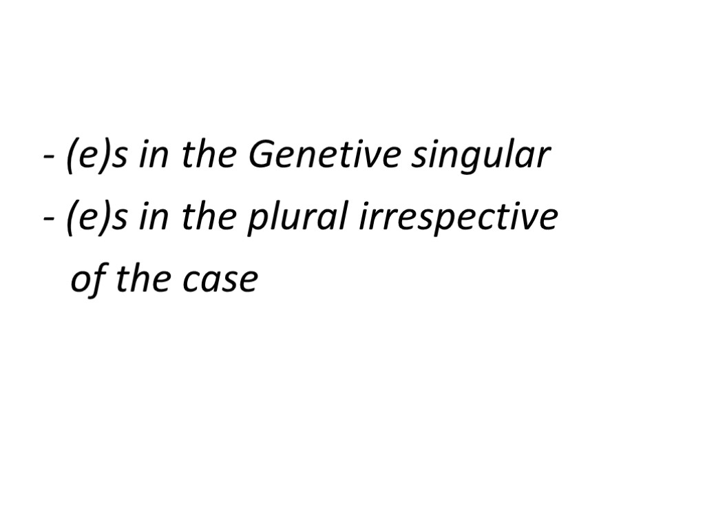 - (e)s in the Genetive singular - (e)s in the plural irrespective of the